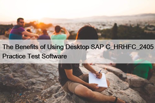 The Benefits of Using Desktop SAP C_HRHFC_2405 Practice ...